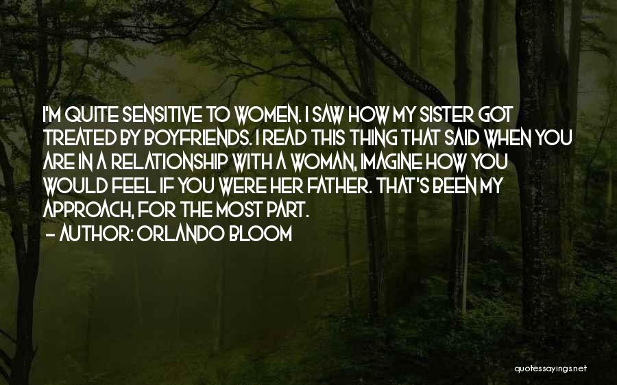 Orlando Bloom Quotes: I'm Quite Sensitive To Women. I Saw How My Sister Got Treated By Boyfriends. I Read This Thing That Said