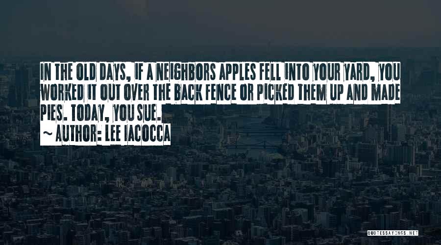 Lee Iacocca Quotes: In The Old Days, If A Neighbors Apples Fell Into Your Yard, You Worked It Out Over The Back Fence