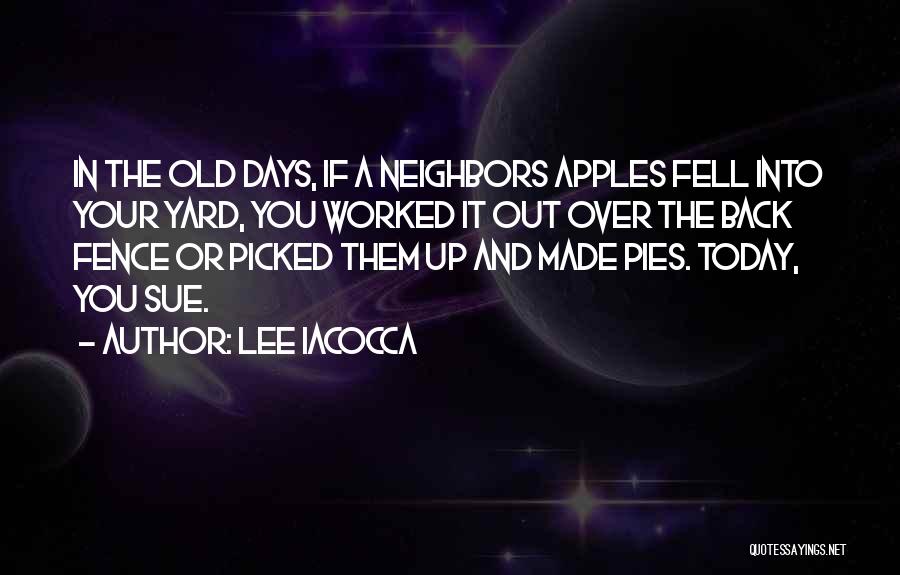 Lee Iacocca Quotes: In The Old Days, If A Neighbors Apples Fell Into Your Yard, You Worked It Out Over The Back Fence