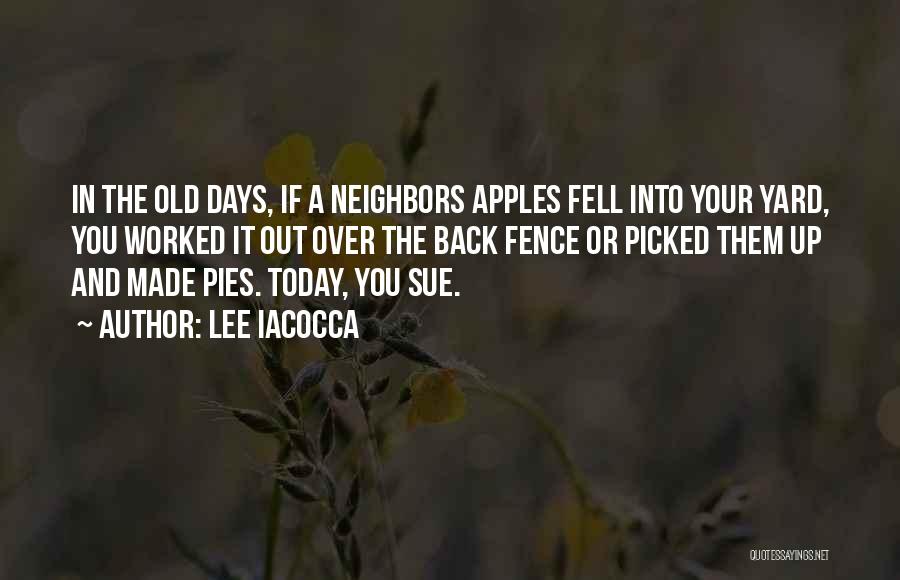 Lee Iacocca Quotes: In The Old Days, If A Neighbors Apples Fell Into Your Yard, You Worked It Out Over The Back Fence