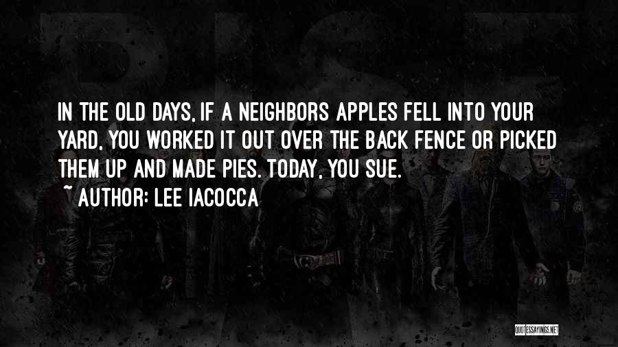 Lee Iacocca Quotes: In The Old Days, If A Neighbors Apples Fell Into Your Yard, You Worked It Out Over The Back Fence