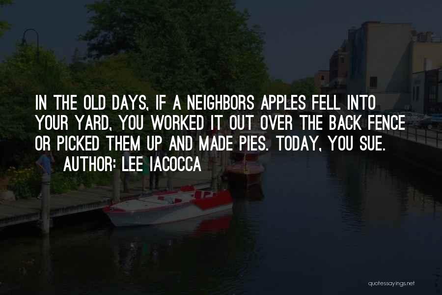 Lee Iacocca Quotes: In The Old Days, If A Neighbors Apples Fell Into Your Yard, You Worked It Out Over The Back Fence