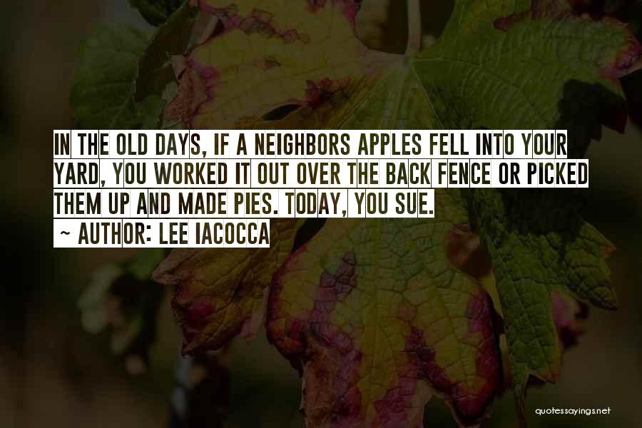 Lee Iacocca Quotes: In The Old Days, If A Neighbors Apples Fell Into Your Yard, You Worked It Out Over The Back Fence