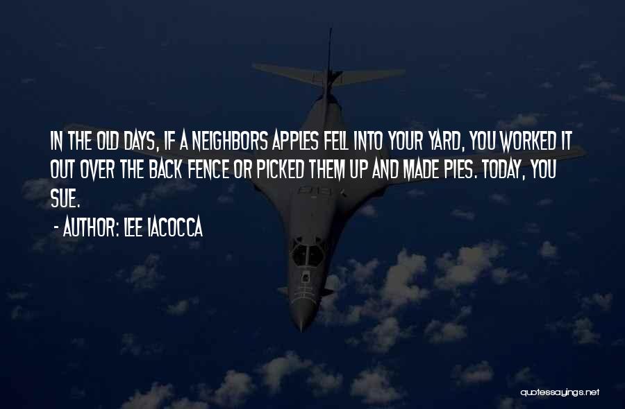 Lee Iacocca Quotes: In The Old Days, If A Neighbors Apples Fell Into Your Yard, You Worked It Out Over The Back Fence