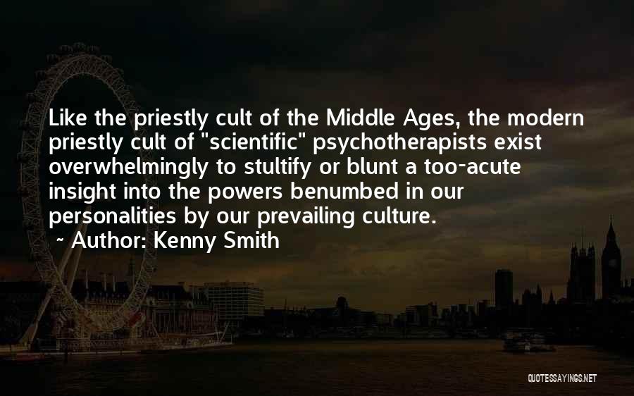 Kenny Smith Quotes: Like The Priestly Cult Of The Middle Ages, The Modern Priestly Cult Of Scientific Psychotherapists Exist Overwhelmingly To Stultify Or