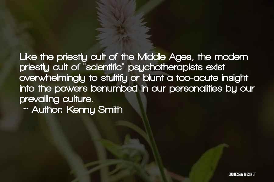 Kenny Smith Quotes: Like The Priestly Cult Of The Middle Ages, The Modern Priestly Cult Of Scientific Psychotherapists Exist Overwhelmingly To Stultify Or