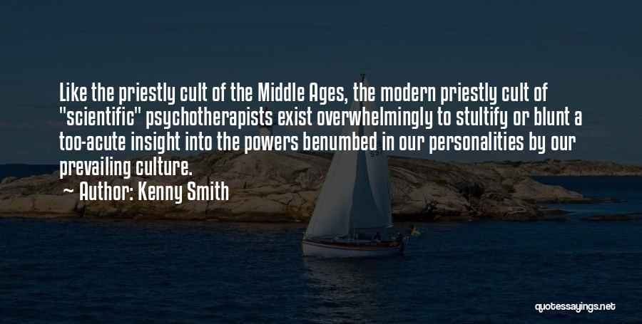 Kenny Smith Quotes: Like The Priestly Cult Of The Middle Ages, The Modern Priestly Cult Of Scientific Psychotherapists Exist Overwhelmingly To Stultify Or