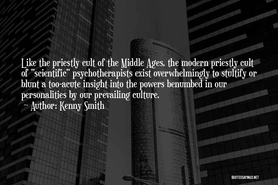 Kenny Smith Quotes: Like The Priestly Cult Of The Middle Ages, The Modern Priestly Cult Of Scientific Psychotherapists Exist Overwhelmingly To Stultify Or