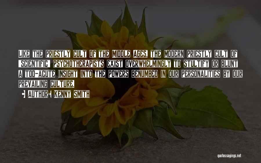 Kenny Smith Quotes: Like The Priestly Cult Of The Middle Ages, The Modern Priestly Cult Of Scientific Psychotherapists Exist Overwhelmingly To Stultify Or