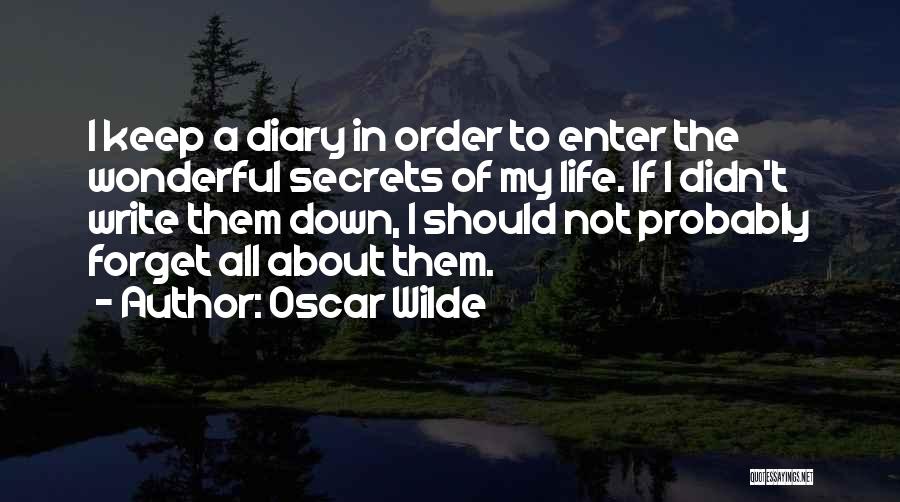 Oscar Wilde Quotes: I Keep A Diary In Order To Enter The Wonderful Secrets Of My Life. If I Didn't Write Them Down,