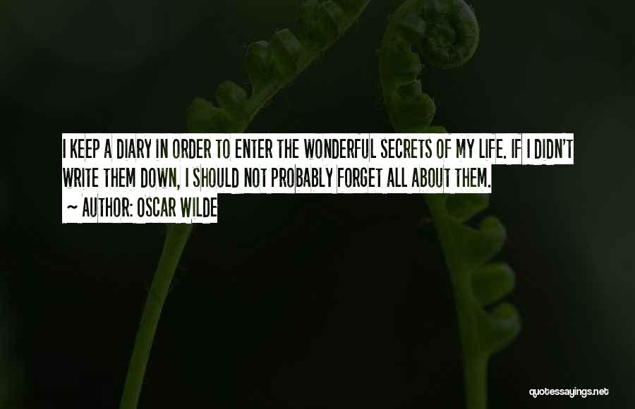 Oscar Wilde Quotes: I Keep A Diary In Order To Enter The Wonderful Secrets Of My Life. If I Didn't Write Them Down,