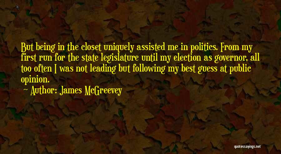 James McGreevey Quotes: But Being In The Closet Uniquely Assisted Me In Politics. From My First Run For The State Legislature Until My