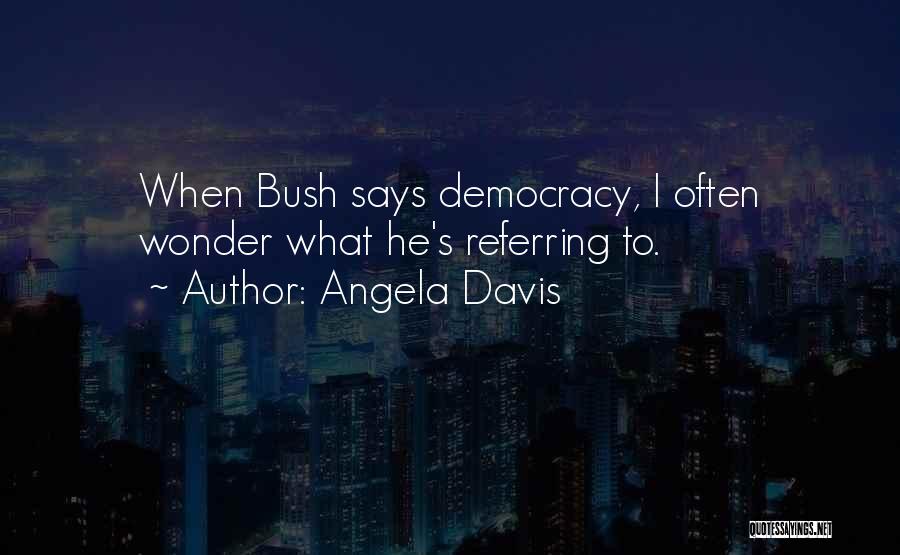 Angela Davis Quotes: When Bush Says Democracy, I Often Wonder What He's Referring To.