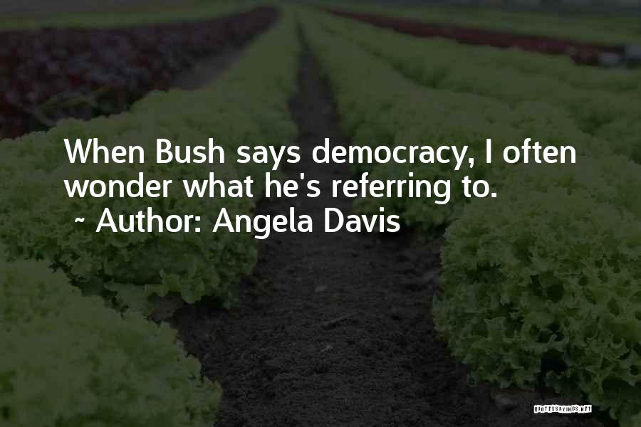 Angela Davis Quotes: When Bush Says Democracy, I Often Wonder What He's Referring To.