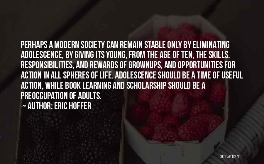 Eric Hoffer Quotes: Perhaps A Modern Society Can Remain Stable Only By Eliminating Adolescence, By Giving Its Young, From The Age Of Ten,