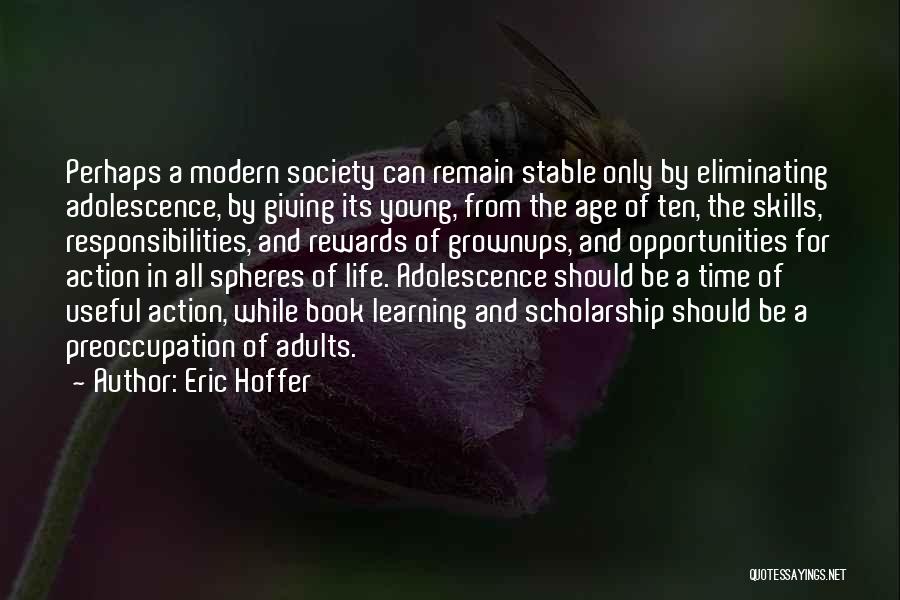 Eric Hoffer Quotes: Perhaps A Modern Society Can Remain Stable Only By Eliminating Adolescence, By Giving Its Young, From The Age Of Ten,