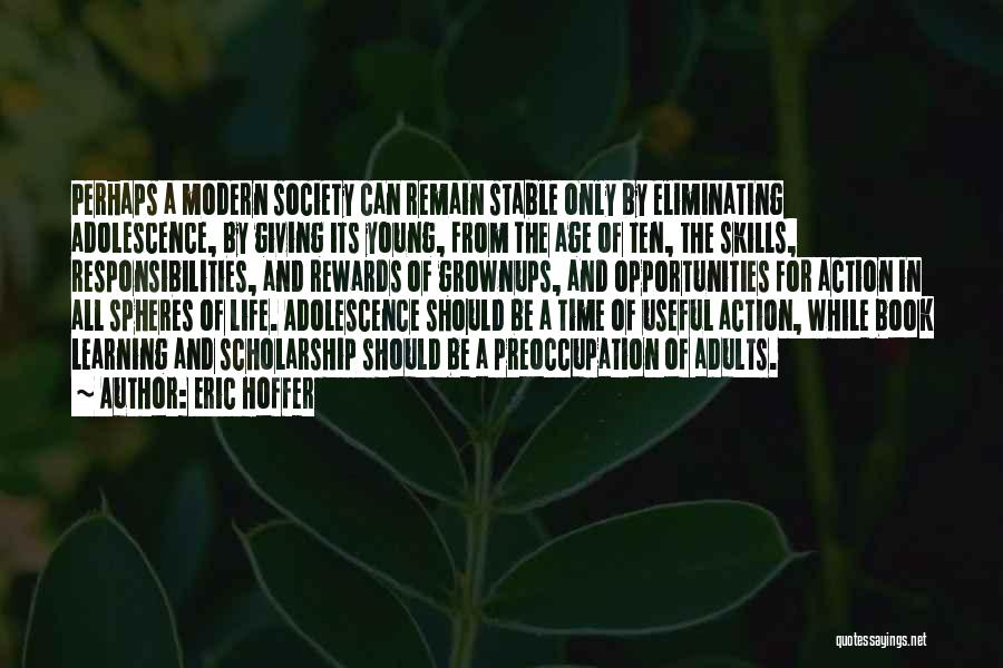 Eric Hoffer Quotes: Perhaps A Modern Society Can Remain Stable Only By Eliminating Adolescence, By Giving Its Young, From The Age Of Ten,