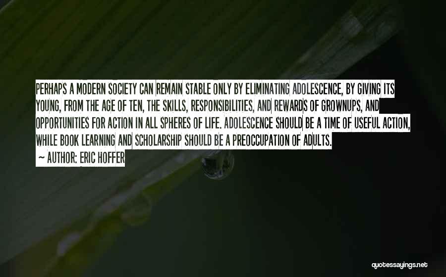 Eric Hoffer Quotes: Perhaps A Modern Society Can Remain Stable Only By Eliminating Adolescence, By Giving Its Young, From The Age Of Ten,