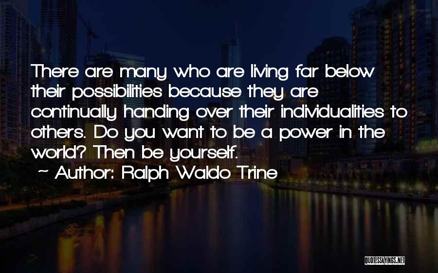 Ralph Waldo Trine Quotes: There Are Many Who Are Living Far Below Their Possibilities Because They Are Continually Handing Over Their Individualities To Others.