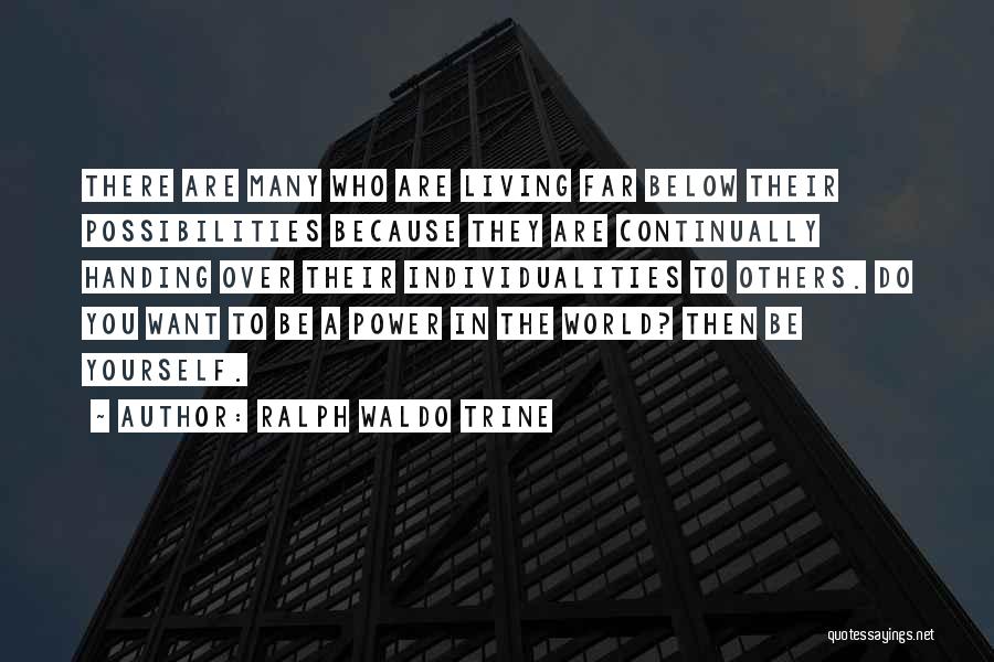 Ralph Waldo Trine Quotes: There Are Many Who Are Living Far Below Their Possibilities Because They Are Continually Handing Over Their Individualities To Others.