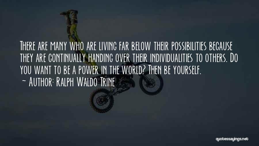 Ralph Waldo Trine Quotes: There Are Many Who Are Living Far Below Their Possibilities Because They Are Continually Handing Over Their Individualities To Others.