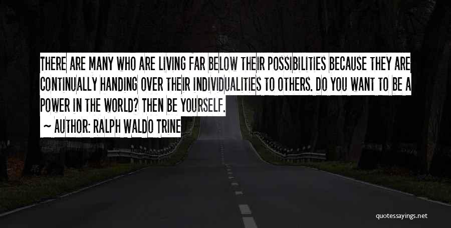 Ralph Waldo Trine Quotes: There Are Many Who Are Living Far Below Their Possibilities Because They Are Continually Handing Over Their Individualities To Others.