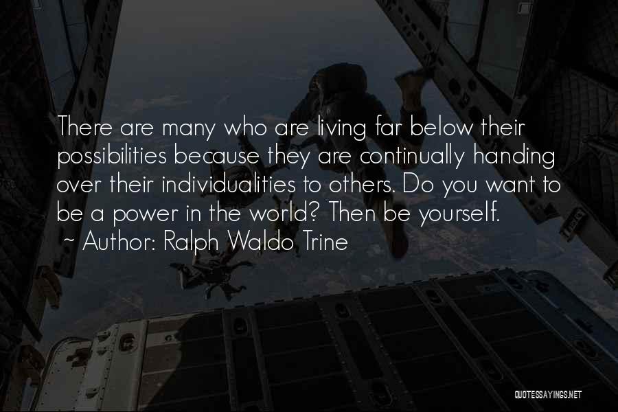Ralph Waldo Trine Quotes: There Are Many Who Are Living Far Below Their Possibilities Because They Are Continually Handing Over Their Individualities To Others.
