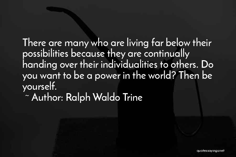 Ralph Waldo Trine Quotes: There Are Many Who Are Living Far Below Their Possibilities Because They Are Continually Handing Over Their Individualities To Others.