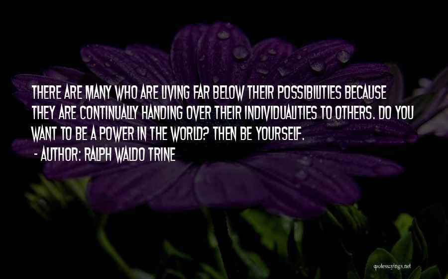 Ralph Waldo Trine Quotes: There Are Many Who Are Living Far Below Their Possibilities Because They Are Continually Handing Over Their Individualities To Others.