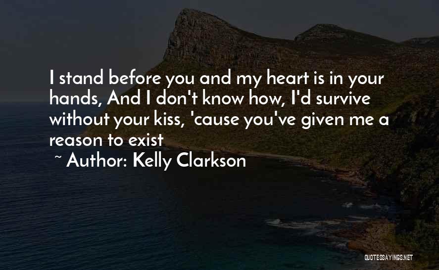 Kelly Clarkson Quotes: I Stand Before You And My Heart Is In Your Hands, And I Don't Know How, I'd Survive Without Your