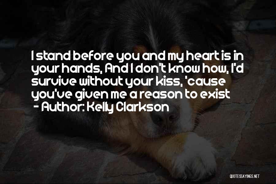 Kelly Clarkson Quotes: I Stand Before You And My Heart Is In Your Hands, And I Don't Know How, I'd Survive Without Your