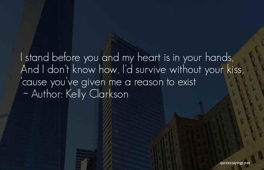 Kelly Clarkson Quotes: I Stand Before You And My Heart Is In Your Hands, And I Don't Know How, I'd Survive Without Your