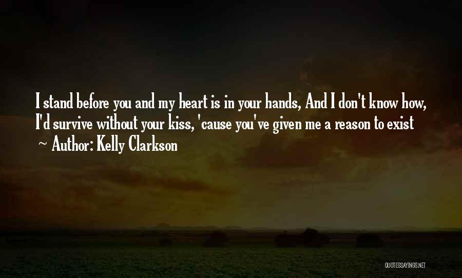 Kelly Clarkson Quotes: I Stand Before You And My Heart Is In Your Hands, And I Don't Know How, I'd Survive Without Your