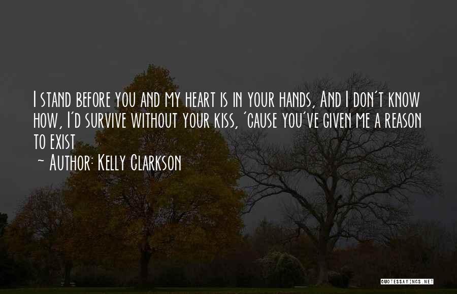 Kelly Clarkson Quotes: I Stand Before You And My Heart Is In Your Hands, And I Don't Know How, I'd Survive Without Your