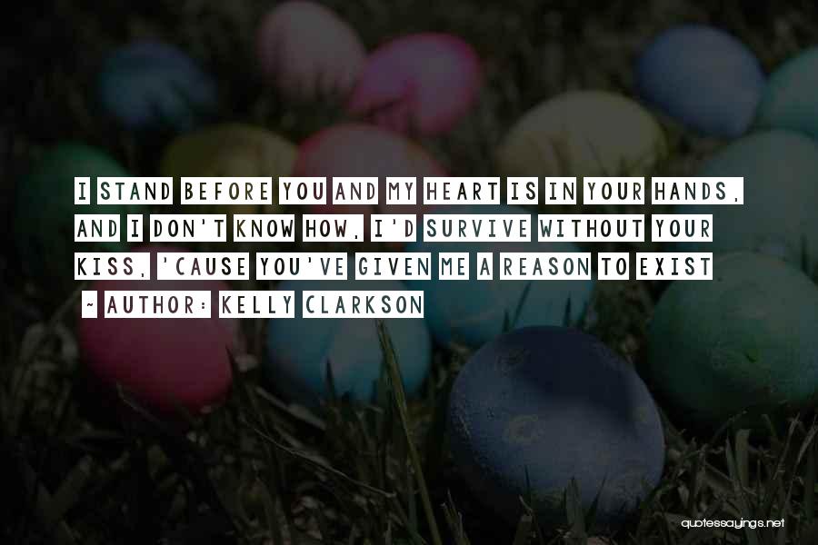 Kelly Clarkson Quotes: I Stand Before You And My Heart Is In Your Hands, And I Don't Know How, I'd Survive Without Your