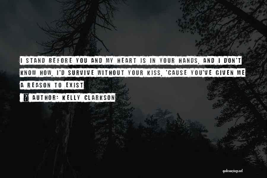 Kelly Clarkson Quotes: I Stand Before You And My Heart Is In Your Hands, And I Don't Know How, I'd Survive Without Your