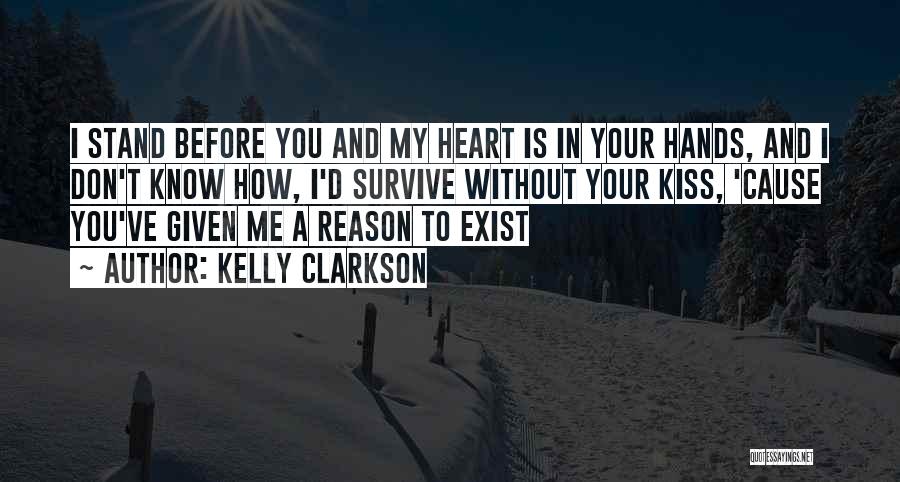 Kelly Clarkson Quotes: I Stand Before You And My Heart Is In Your Hands, And I Don't Know How, I'd Survive Without Your