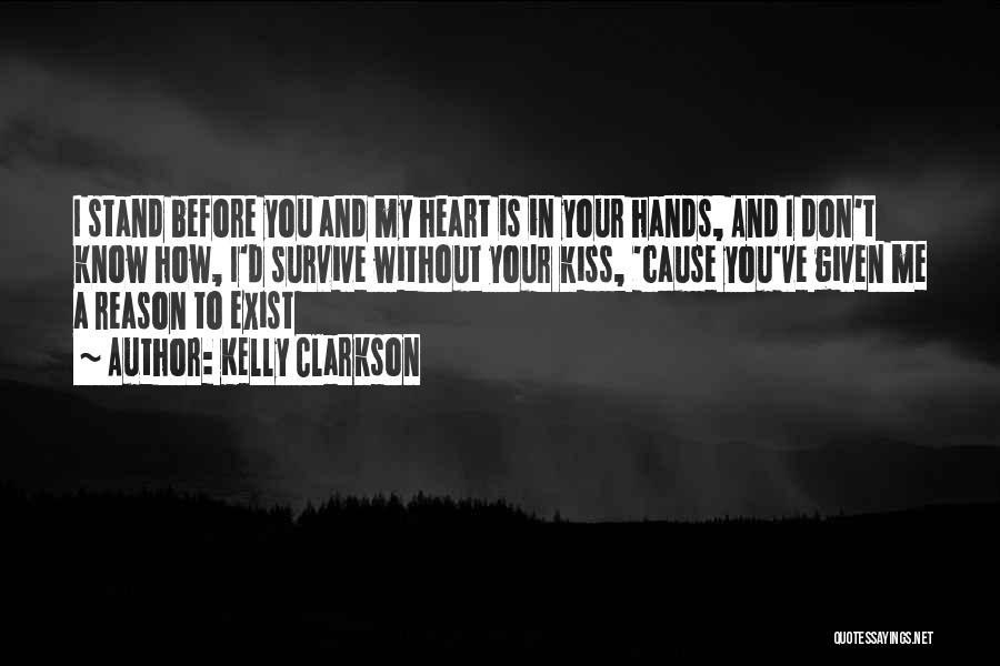 Kelly Clarkson Quotes: I Stand Before You And My Heart Is In Your Hands, And I Don't Know How, I'd Survive Without Your