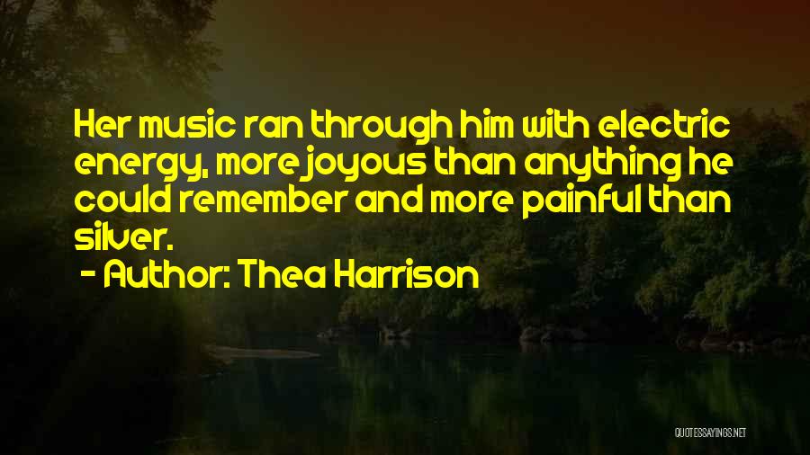 Thea Harrison Quotes: Her Music Ran Through Him With Electric Energy, More Joyous Than Anything He Could Remember And More Painful Than Silver.