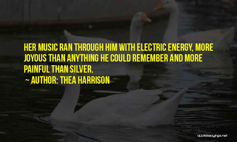 Thea Harrison Quotes: Her Music Ran Through Him With Electric Energy, More Joyous Than Anything He Could Remember And More Painful Than Silver.