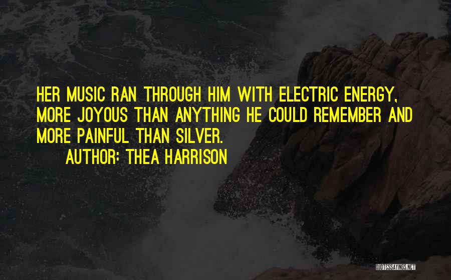 Thea Harrison Quotes: Her Music Ran Through Him With Electric Energy, More Joyous Than Anything He Could Remember And More Painful Than Silver.