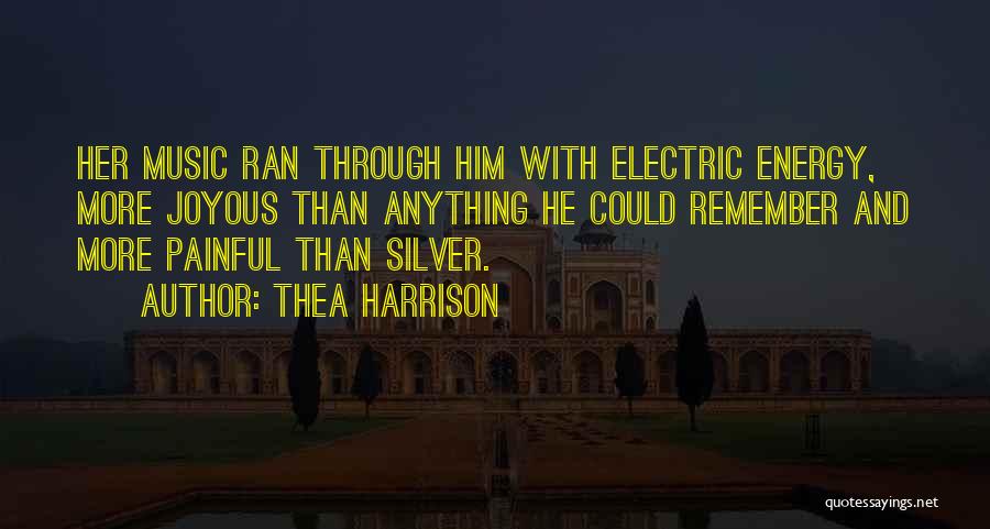 Thea Harrison Quotes: Her Music Ran Through Him With Electric Energy, More Joyous Than Anything He Could Remember And More Painful Than Silver.
