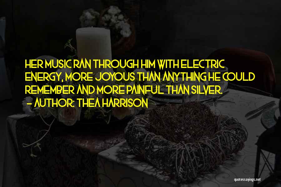 Thea Harrison Quotes: Her Music Ran Through Him With Electric Energy, More Joyous Than Anything He Could Remember And More Painful Than Silver.