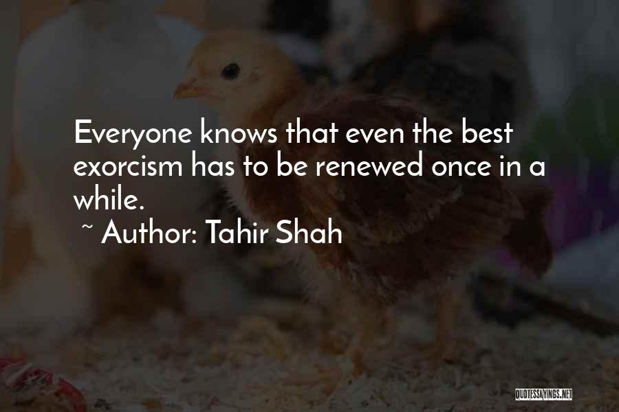 Tahir Shah Quotes: Everyone Knows That Even The Best Exorcism Has To Be Renewed Once In A While.