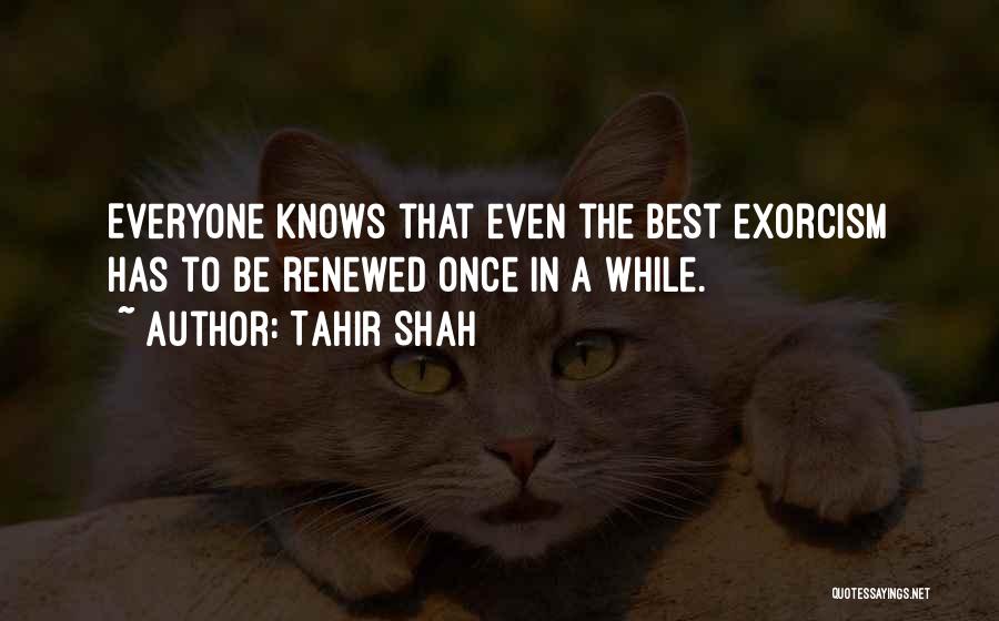 Tahir Shah Quotes: Everyone Knows That Even The Best Exorcism Has To Be Renewed Once In A While.