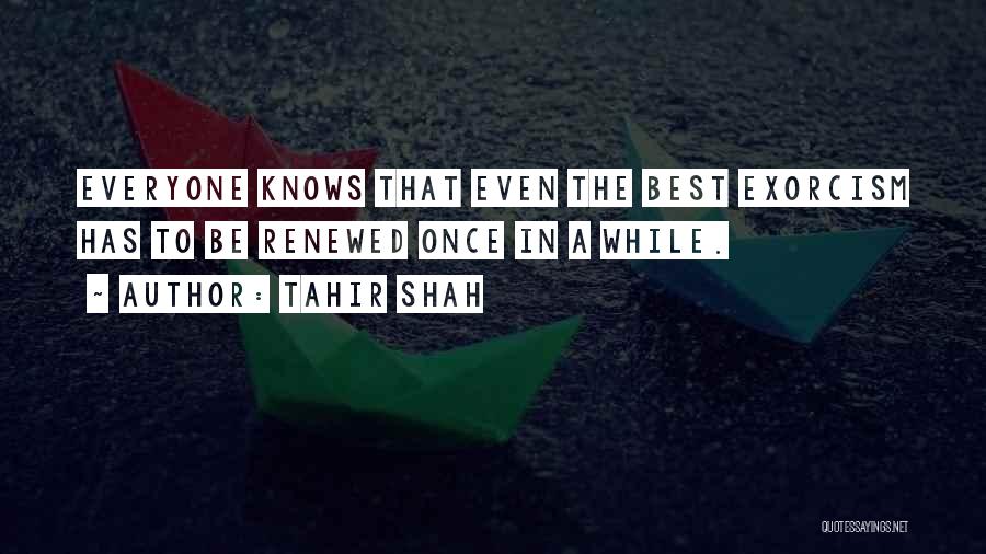 Tahir Shah Quotes: Everyone Knows That Even The Best Exorcism Has To Be Renewed Once In A While.