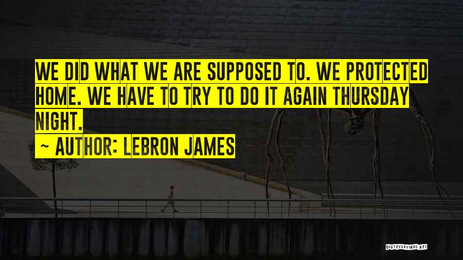 LeBron James Quotes: We Did What We Are Supposed To. We Protected Home. We Have To Try To Do It Again Thursday Night.