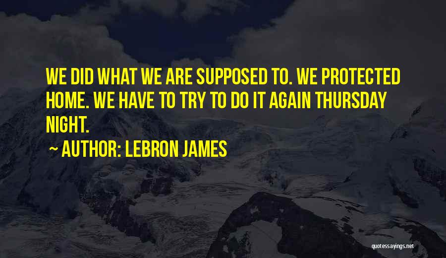 LeBron James Quotes: We Did What We Are Supposed To. We Protected Home. We Have To Try To Do It Again Thursday Night.