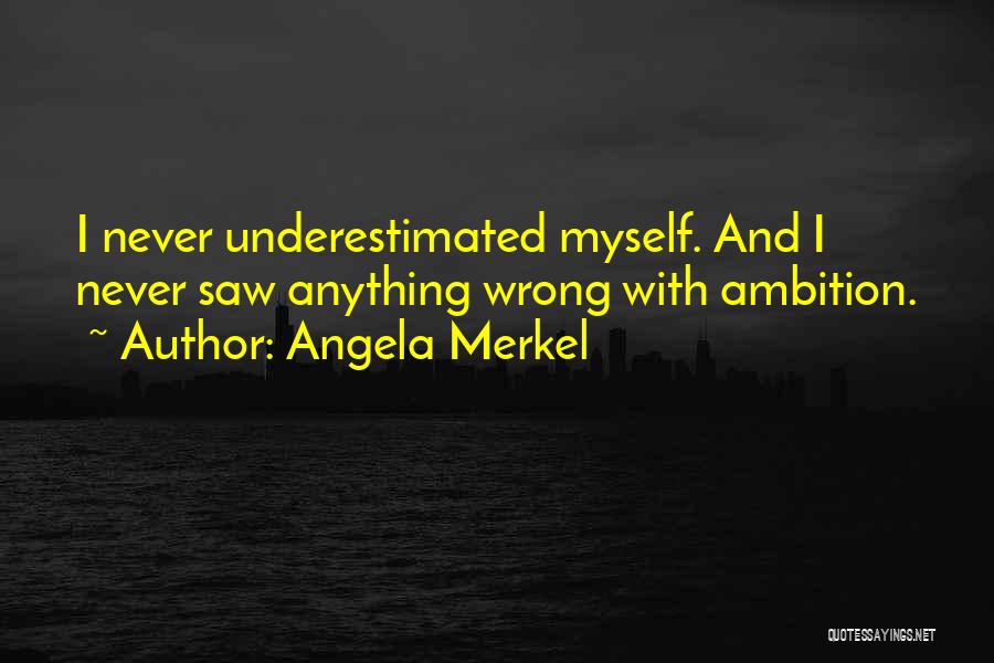 Angela Merkel Quotes: I Never Underestimated Myself. And I Never Saw Anything Wrong With Ambition.
