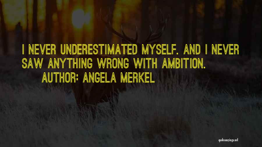 Angela Merkel Quotes: I Never Underestimated Myself. And I Never Saw Anything Wrong With Ambition.